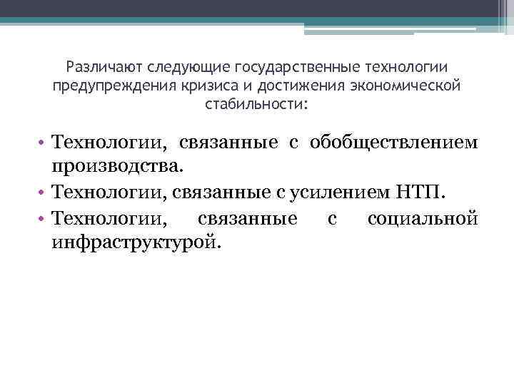 Различают следующие государственные технологии предупреждения кризиса и достижения экономической стабильности: • Технологии, связанные с