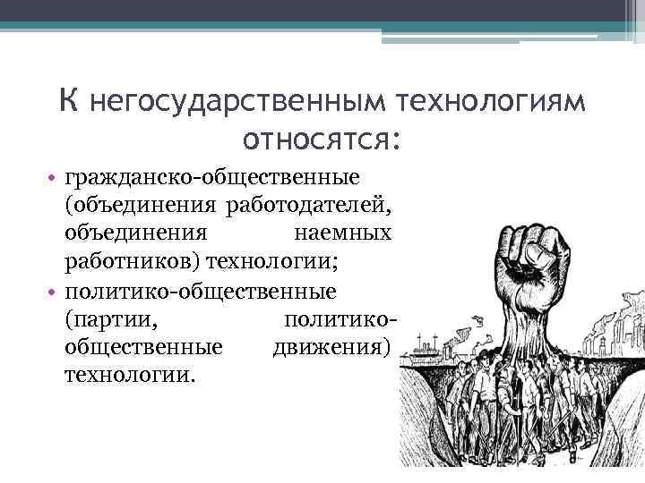 К негосударственным технологиям относятся: • гражданско общественные (объединения работодателей, объединения наемных работников) технологии; •