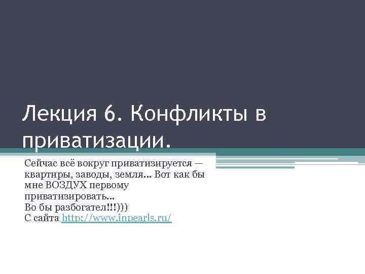 Лекция 6. Конфликты в приватизации. Сейчас всё вокруг приватизируется — квартиры, заводы, земля… Вот