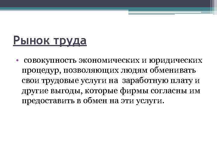 Рынок труда • совокупность экономических и юридических процедур, позволяющих людям обменивать свои трудовые услуги