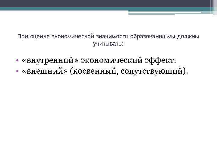 При оценке экономической значимости образования мы должны учитывать: • «внутренний» экономический эффект. • «внешний»