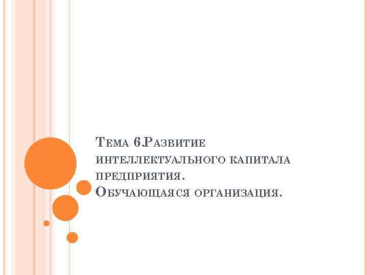 ТЕМА 6. РАЗВИТИЕ ИНТЕЛЛЕКТУАЛЬНОГО КАПИТАЛА ПРЕДПРИЯТИЯ. ОБУЧАЮЩАЯСЯ ОРГАНИЗАЦИЯ. 