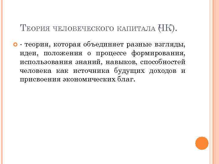 ТЕОРИЯ ЧЕЛОВЕЧЕСКОГО КАПИТАЛА ЧК). ( - теория, которая объединяет разные взгляды, идеи, положения о