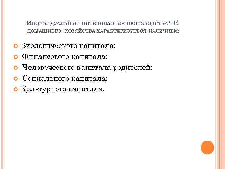 ИНДИВИДУАЛЬНЫЙ ПОТЕНЦИАЛ ВОСПРОИЗВОДСТВА ЧК ДОМАШНЕГО ХОЗЯЙСТВА ХАРАКТЕРИЗУЕТСЯ НАЛИЧИЕМ: Биологического капитала; Финансового капитала; Человеческого капитала