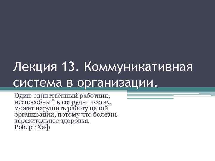 Лекция 13. Коммуникативная система в организации. Один-единственный работник, неспособный к сотрудничеству, может нарушить работу