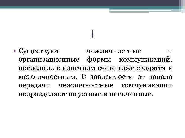 ! • Существуют межличностные и организационные формы коммуникаций, последние в конечном счете тоже сводятся