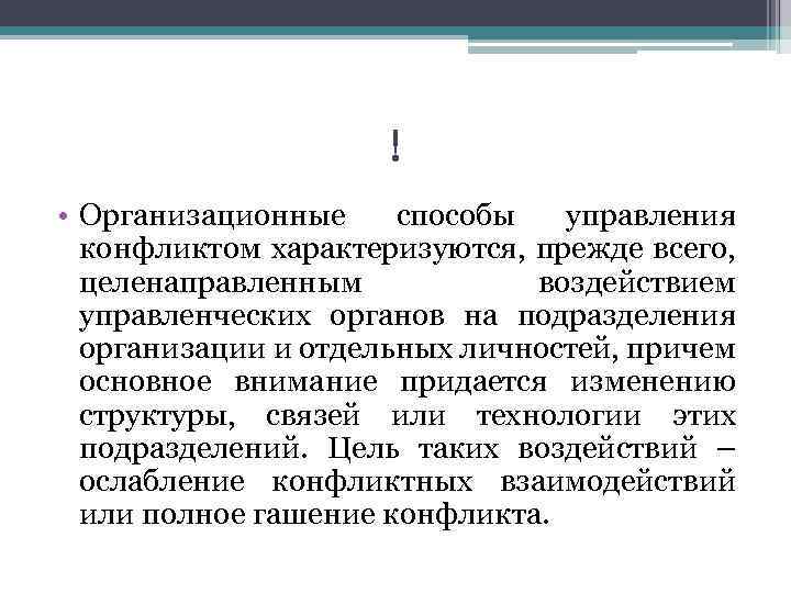! • Организационные способы управления конфликтом характеризуются, прежде всего, целенаправленным воздействием управленческих органов на