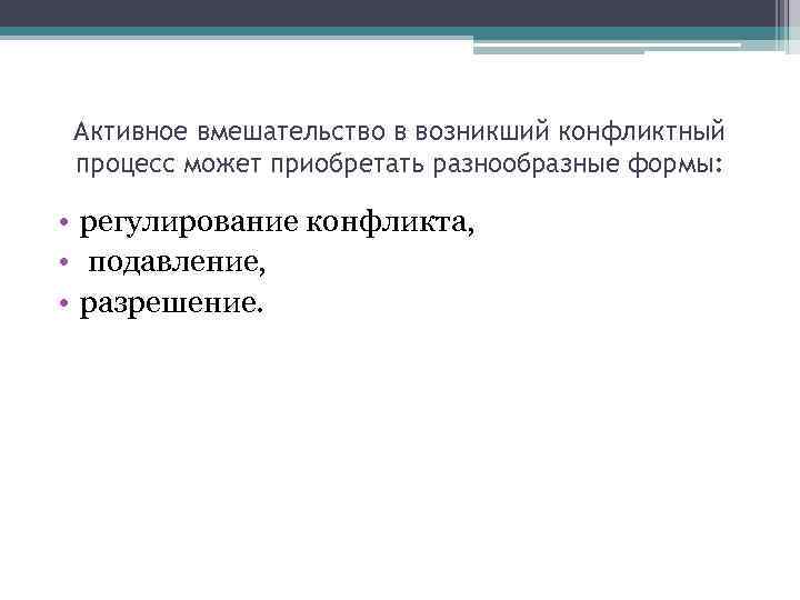Активное вмешательство в возникший конфликтный процесс может приобретать разнообразные формы: • регулирование конфликта, •