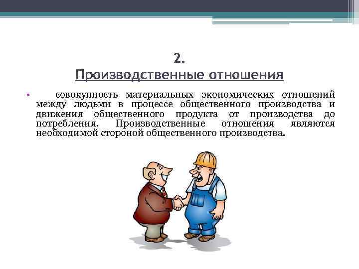 2. Производственные отношения • совокупность материальных экономических отношений между людьми в процессе общественного производства