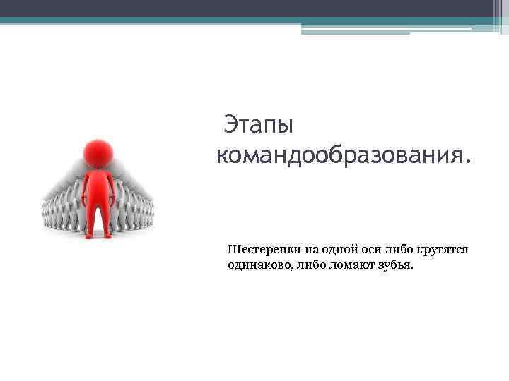 Этапы командообразования. Шестеренки на одной оси либо крутятся одинаково, либо ломают зубья. 