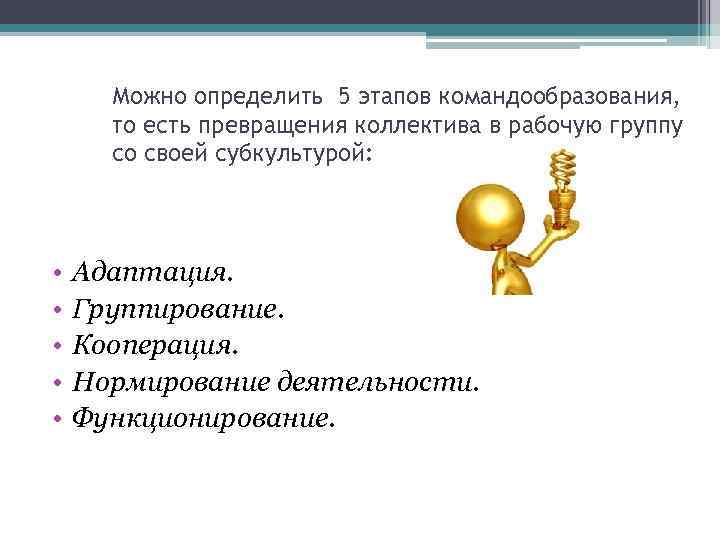 Можно определить 5 этапов командообразования, то есть превращения коллектива в рабочую группу со своей