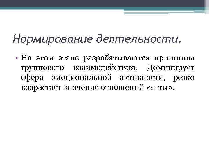 Нормирование деятельности. • На этом этапе разрабатываются принципы группового взаимодействия. Доминирует сфера эмоциональной активности,