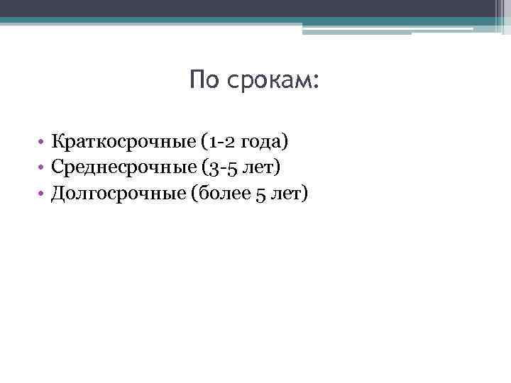 По срокам: • Краткосрочные (1 -2 года) • Среднесрочные (3 -5 лет) • Долгосрочные