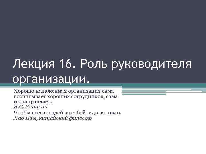 Лекция 16. Роль руководителя организации. Хорошо налаженная организация сама воспитывает хороших сотрудников, сама их