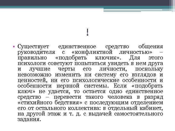 ! • Существует единственное средство общения руководителя с «конфликтной личностью» – правильно «подобрать ключик»