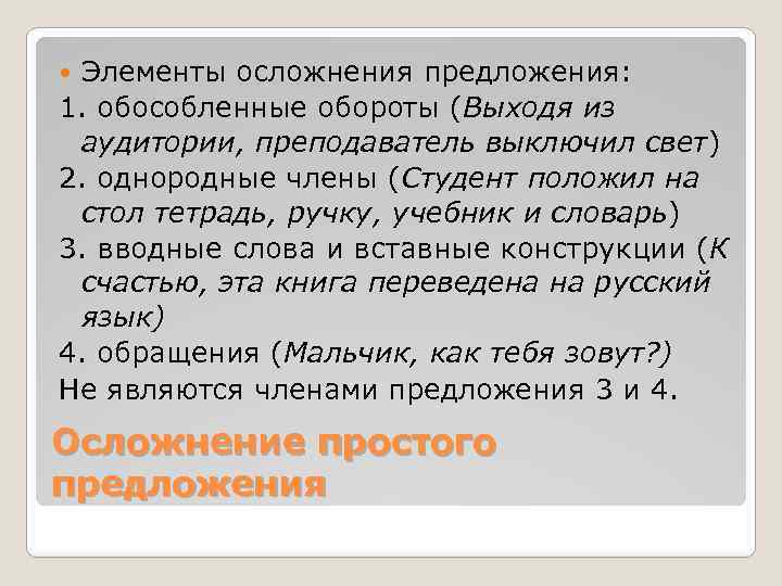 Элементы осложнения предложения: 1. обособленные обороты (Выходя из аудитории, преподаватель выключил свет) 2. однородные