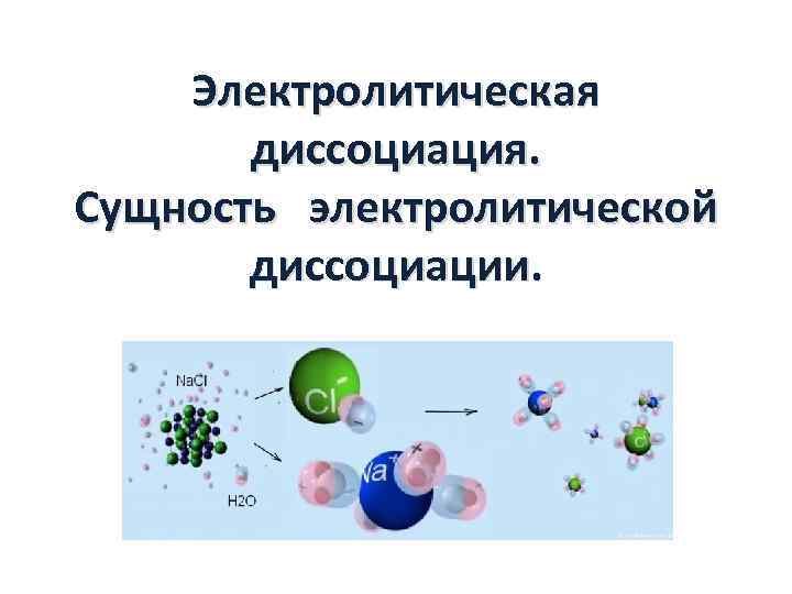 Электролитическая диссоциация. Сущность электролитической диссоциации. 