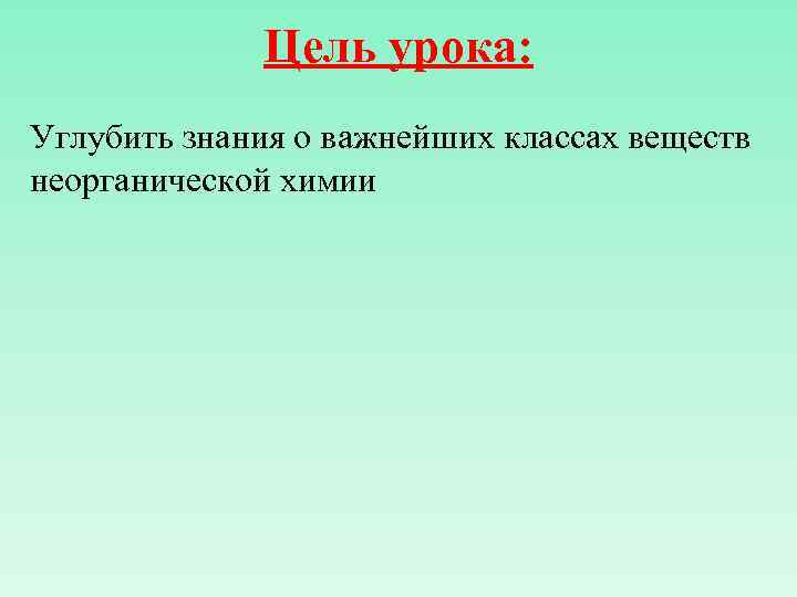 Цель урока: Углубить знания о важнейших классах веществ неорганической химии 
