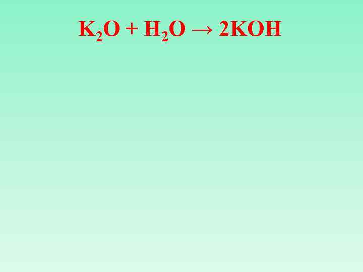 K 2 O + H 2 O → 2 KOH 