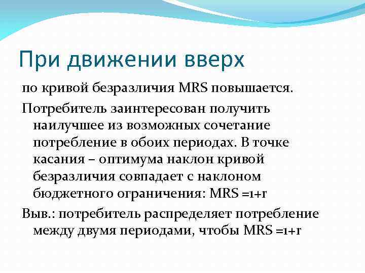 При движении вверх по кривой безразличия MRS повышается. Потребитель заинтересован получить наилучшее из возможных