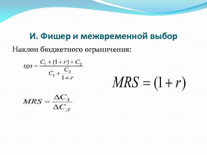 И. Фишер и межвременной выбор Наклон бюджетного ограничения: 