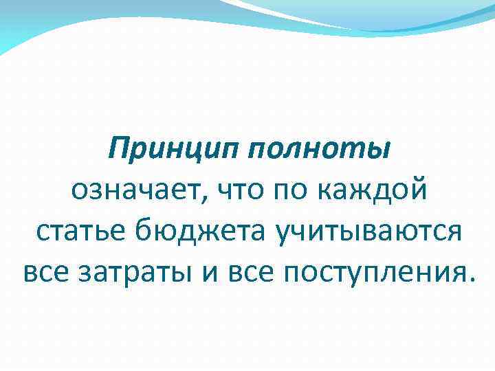 Принцип полноты означает, что по каждой статье бюджета учитываются все затраты и все поступления.