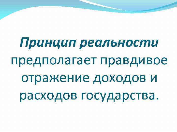 Принцип реальности предполагает правдивое отражение доходов и расходов государства. 