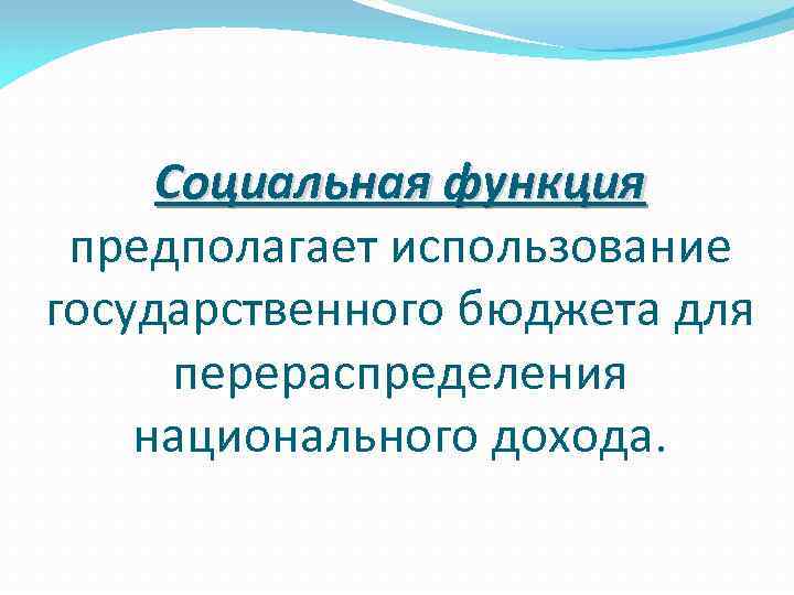 Социальная функция предполагает использование государственного бюджета для перераспределения национального дохода. 