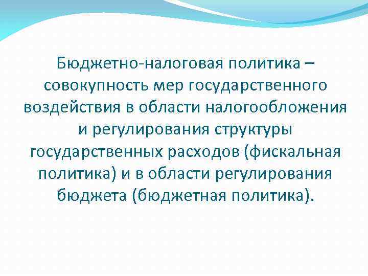 Бюджетно-налоговая политика – совокупность мер государственного воздействия в области налогообложения и регулирования структуры государственных