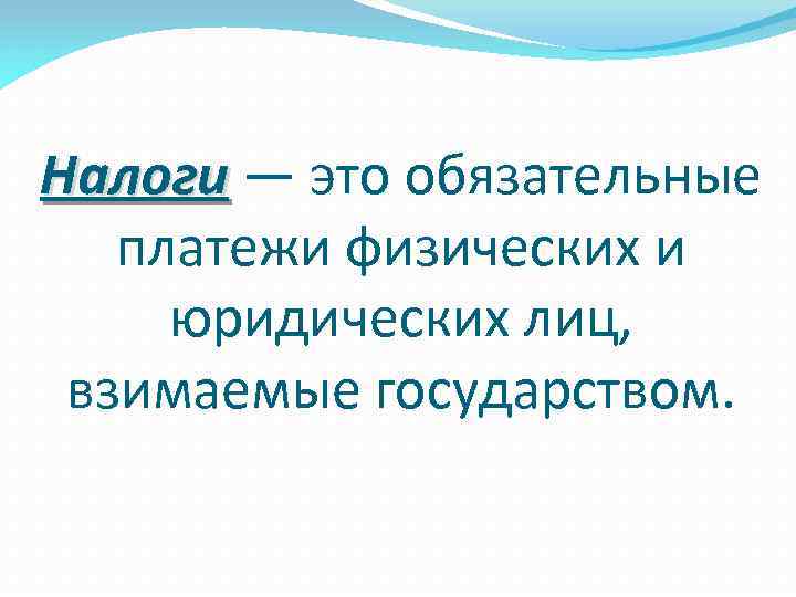 Налоги — это обязательные Налоги платежи физических и юридических лиц, взимаемые государством. 