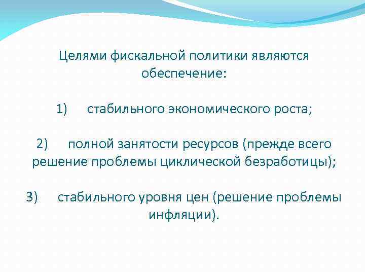 Целями фискальной политики являются обеспечение: 1) стабильного экономического роста; 2) полной занятости ресурсов (прежде