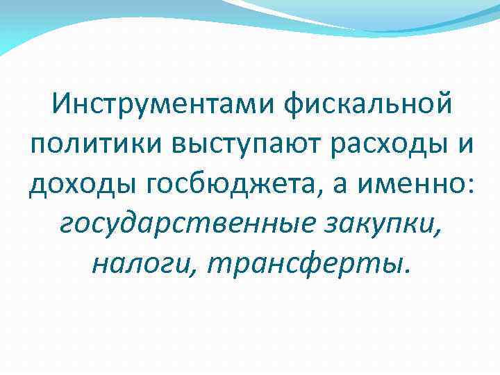 Инструментами фискальной политики выступают расходы и доходы госбюджета, а именно: государственные закупки, налоги, трансферты.