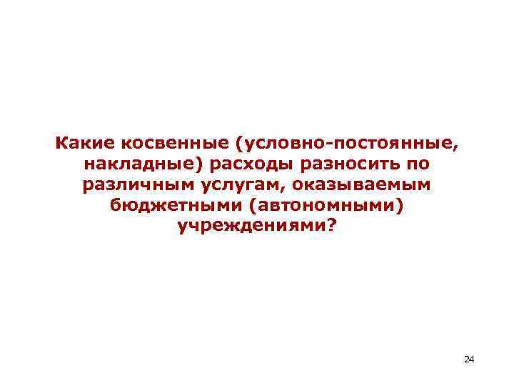 Какие косвенные (условно-постоянные, накладные) расходы разносить по различным услугам, оказываемым бюджетными (автономными) учреждениями? 24