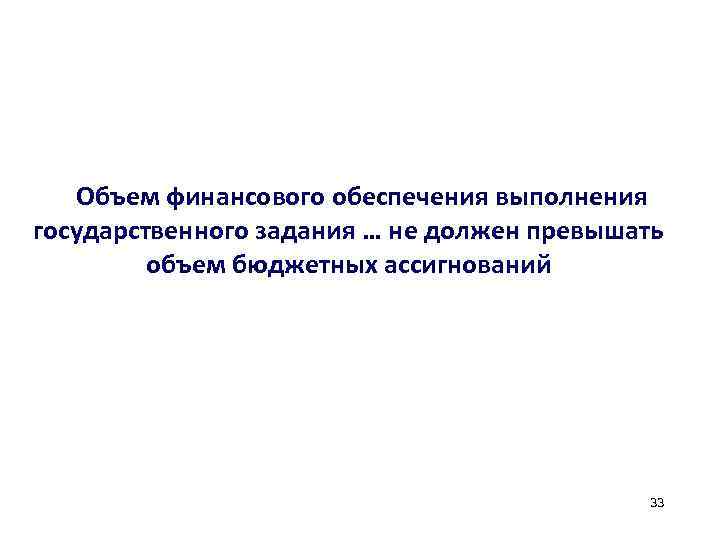 Объем финансового обеспечения выполнения государственного задания … не должен превышать объем бюджетных ассигнований 33