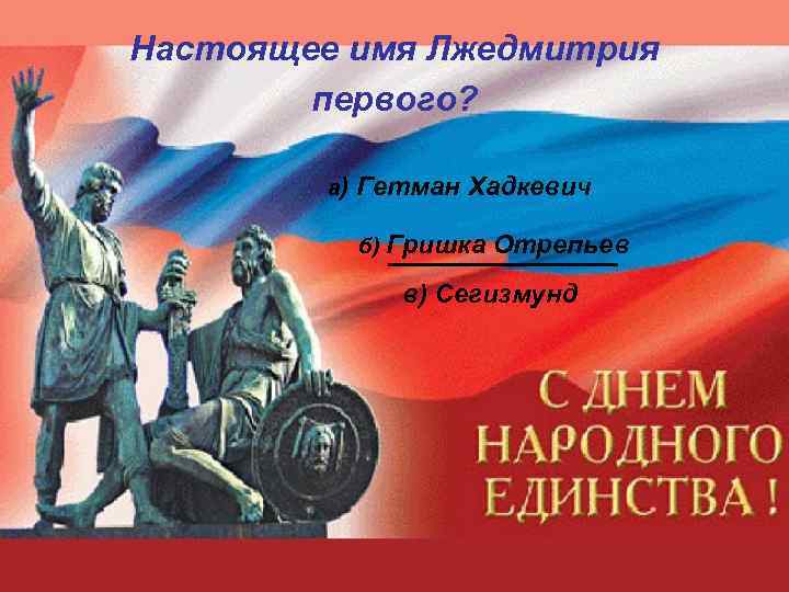 Настоящее имя Лжедмитрия первого? а) Гетман Хадкевич б) Гришка Отрепьев в) Сегизмунд 