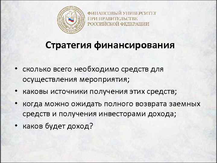 Стратегия финансирования • сколько всего необходимо средств для осуществления мероприятия; • каковы источники получения