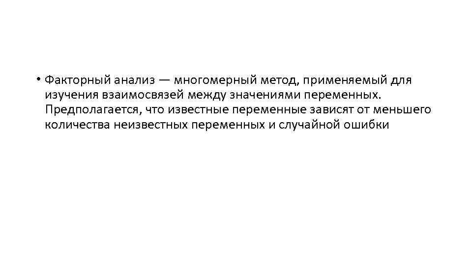  • Факторный анализ — многомерный метод, применяемый для изучения взаимосвязей между значениями переменных.