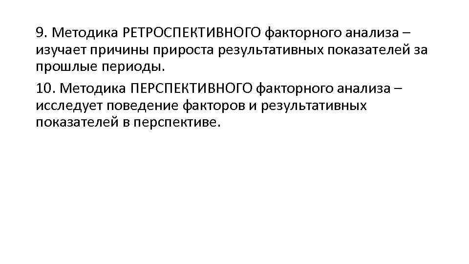 9. Методика РЕТРОСПЕКТИВНОГО факторного анализа – изучает причины прироста результативных показателей за прошлые периоды.