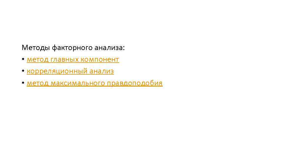 Методы факторного анализа: • метод главных компонент • корреляционный анализ • метод максимального правдоподобия