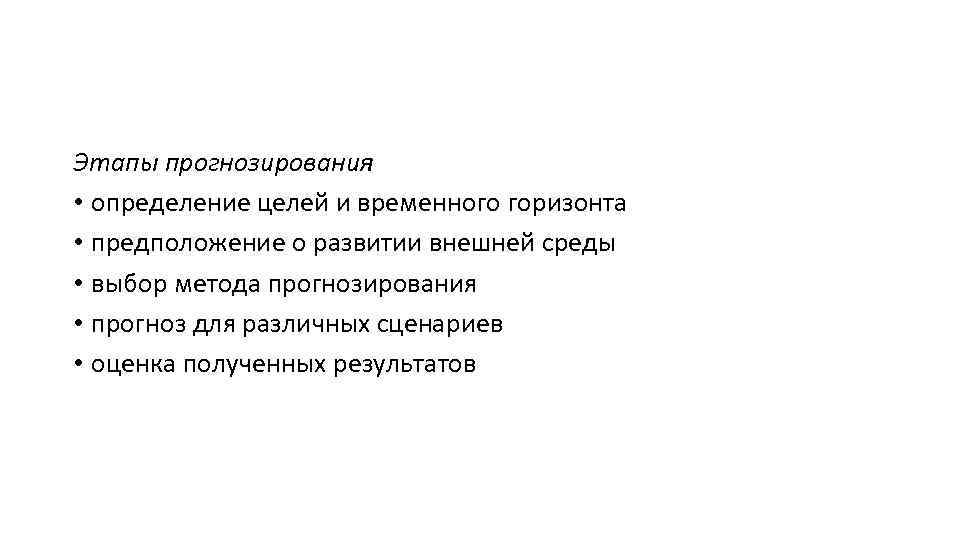 Этапы прогнозирования • определение целей и временного горизонта • предположение о развитии внешней среды