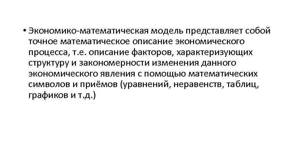  • Экономико-математическая модель представляет собой точное математическое описание экономического процесса, т. е. описание