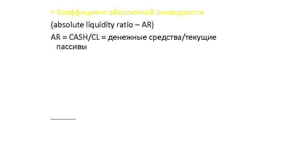  • Коэффициент абсолютной ликвидности (absolute liquidity ratio – AR) AR = CASH/CL =