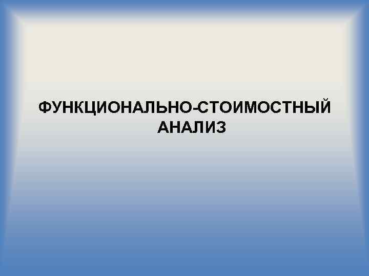 ФУНКЦИОНАЛЬНО-СТОИМОСТНЫЙ АНАЛИЗ 