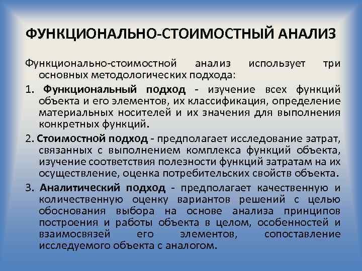 ФУНКЦИОНАЛЬНО-СТОИМОСТНЫЙ АНАЛИЗ Функционально стоимостной анализ использует три основных методологических подхода: 1. Функциональный подход изучение