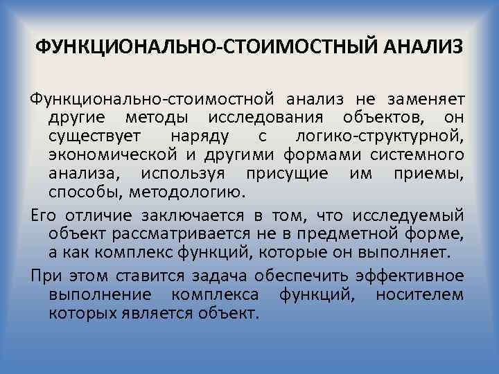 ФУНКЦИОНАЛЬНО-СТОИМОСТНЫЙ АНАЛИЗ Функционально стоимостной анализ не заменяет другие методы исследования объектов, он существует наряду