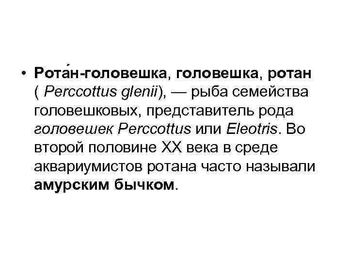  • Рота н-головешка, ротан ( Perccottus glenii), — рыба семейства головешковых, представитель рода