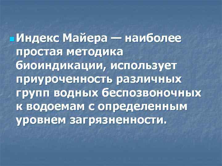 n Индекс Майера — наиболее простая методика биоиндикации, использует приуроченность различных групп водных беспозвоночных
