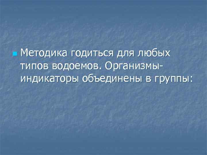 n Методика годиться для любых типов водоемов. Организмы индикаторы объединены в группы: 