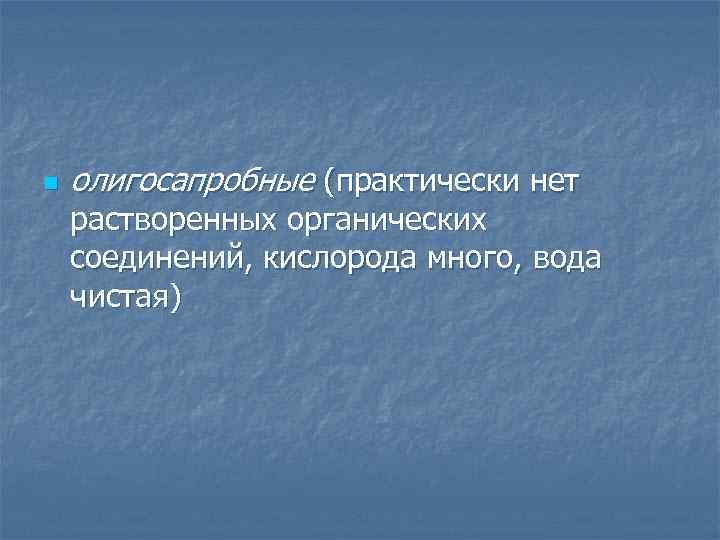 n олигосапробные (практически нет растворенных органических соединений, кислорода много, вода чистая) 
