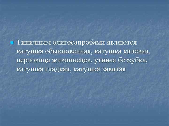n Типичным олигосапробами являются катушка обыкновенная, катушка килевая, перловица живописцев, утиная беззубка, катушка гладкая,